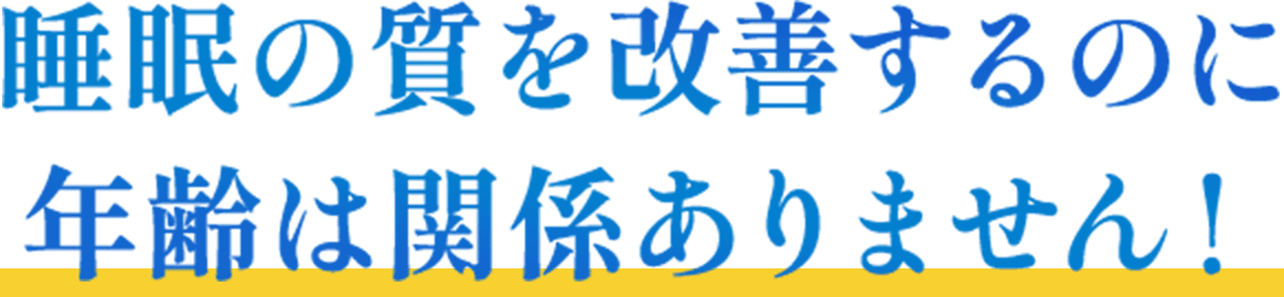 睡眠の質を改善するのに年齢は関係ありません！