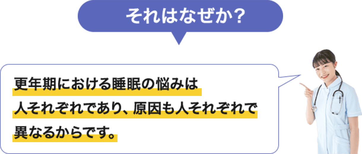 それはなぜか？ 更年期における睡眠の悩み人それぞれであり、原因も人それぞれで異なるからです。